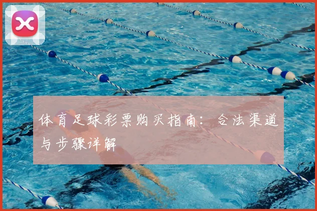 体育足球彩票购买指南:合法渠道与步骤详解
