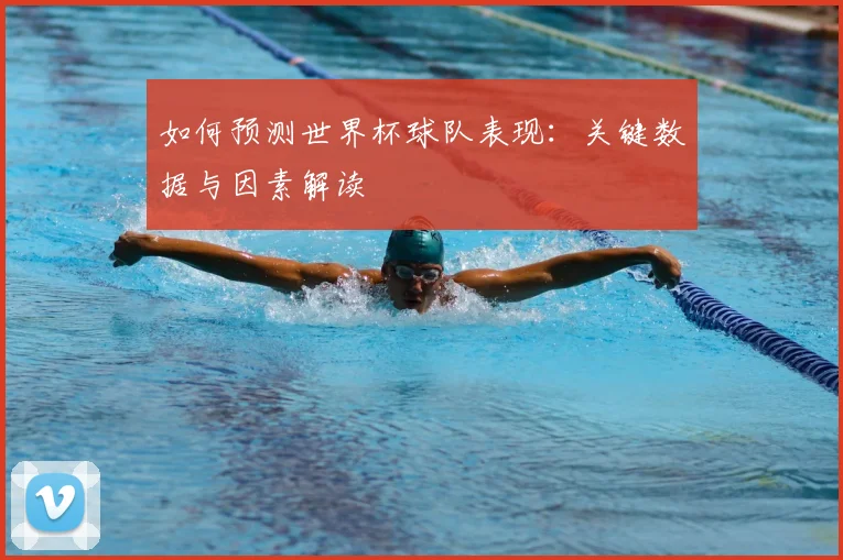 如何预测世界杯球队表现:关键数据与因素解读