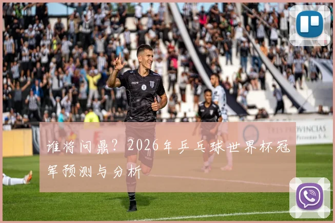 谁将问鼎?2026年乒乓球世界杯冠军预测与分析