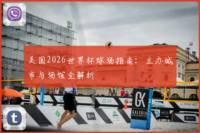 美国2026世界杯球场指南:主办城市与场馆全解析